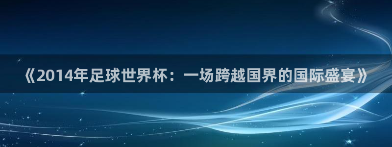 免费看足球直播比赛:《2014年足球世界杯:一场跨越国界的国际盛宴》