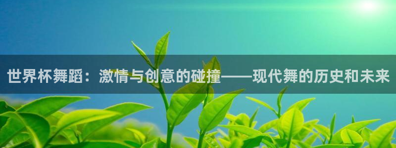 世界杯足球2026:世界杯舞蹈:激情与创意的碰撞——现代舞的历史和未来
